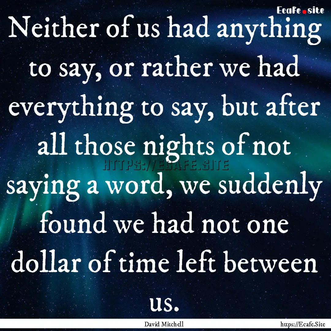 Neither of us had anything to say, or rather.... : Quote by David Mitchell