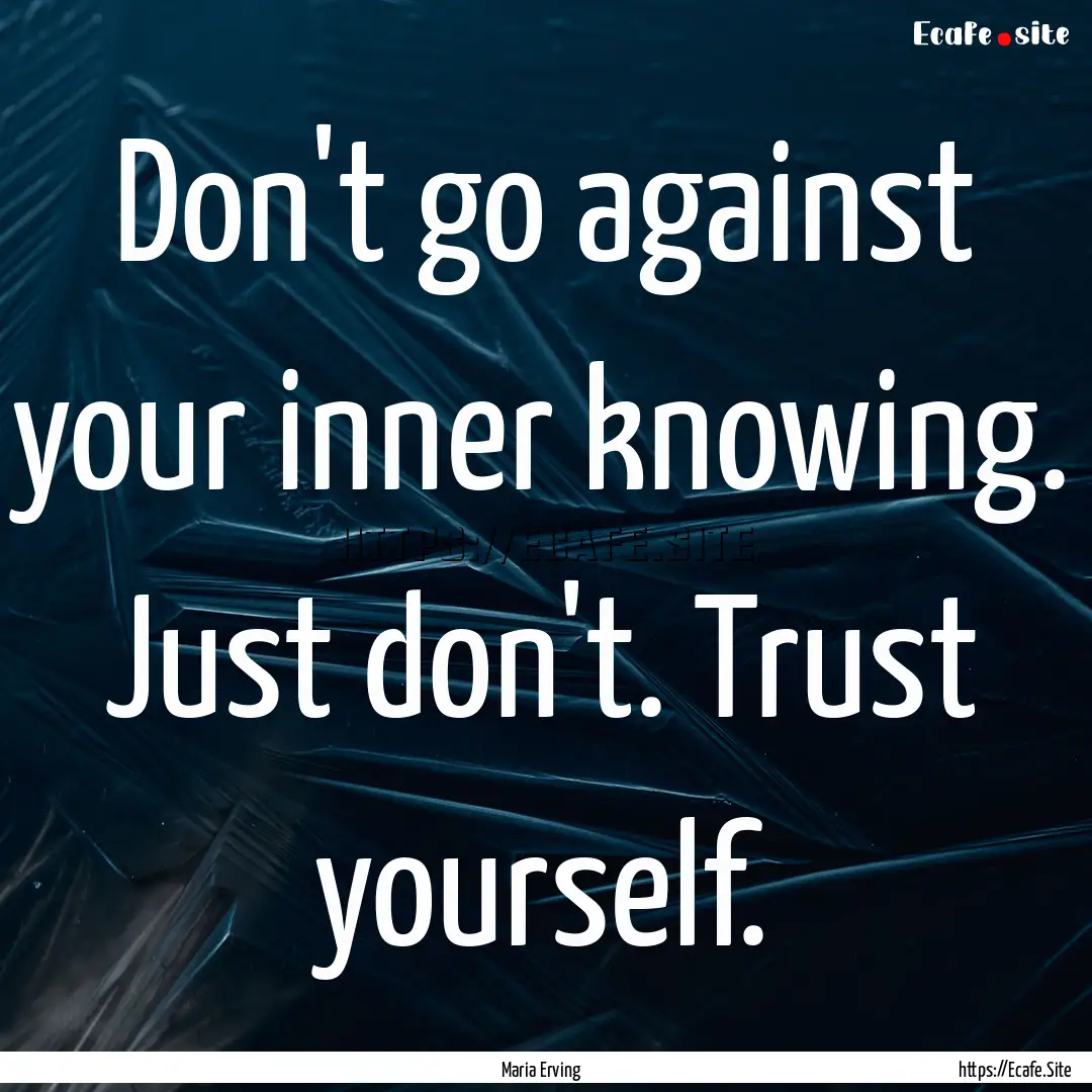 Don't go against your inner knowing. Just.... : Quote by Maria Erving