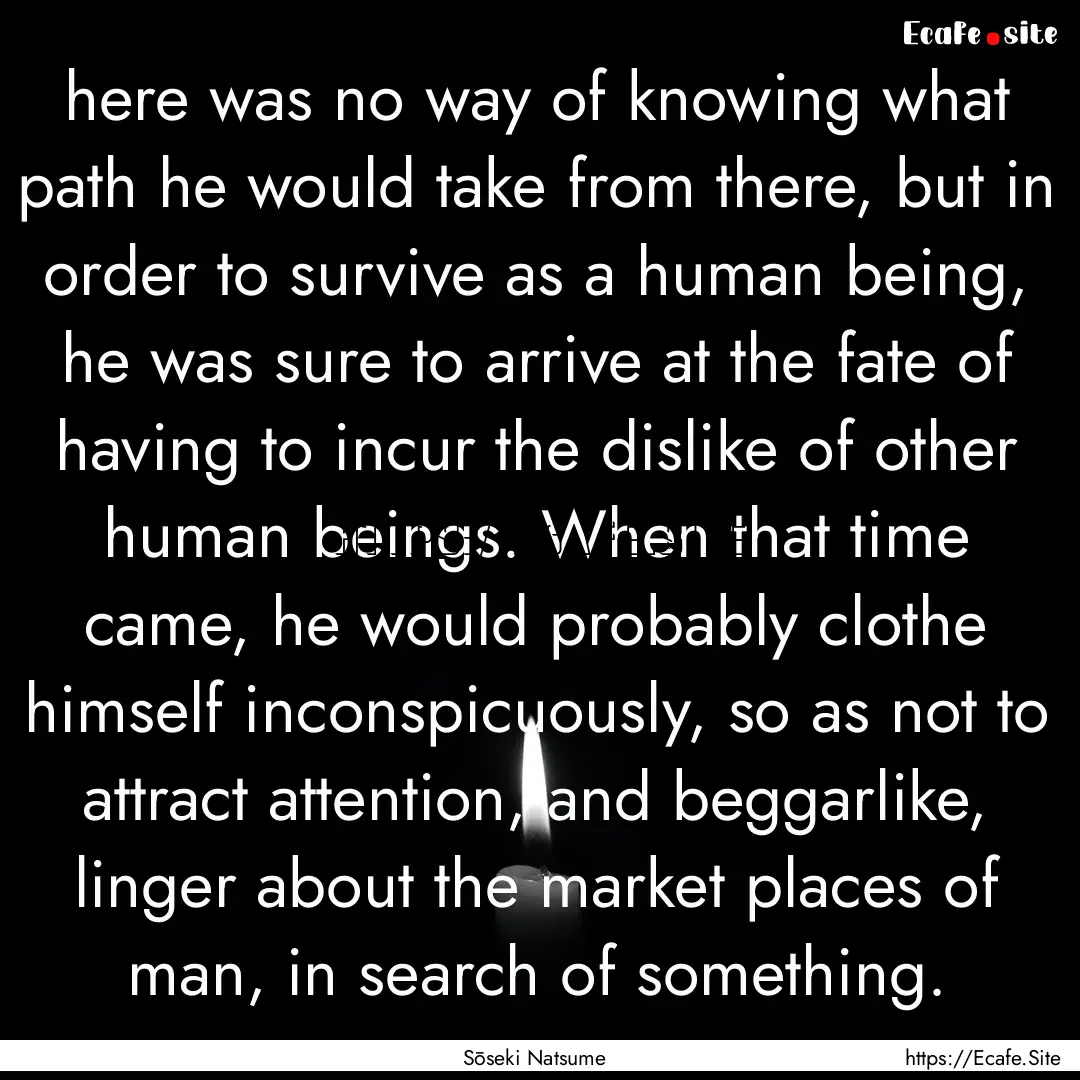 here was no way of knowing what path he would.... : Quote by Sōseki Natsume