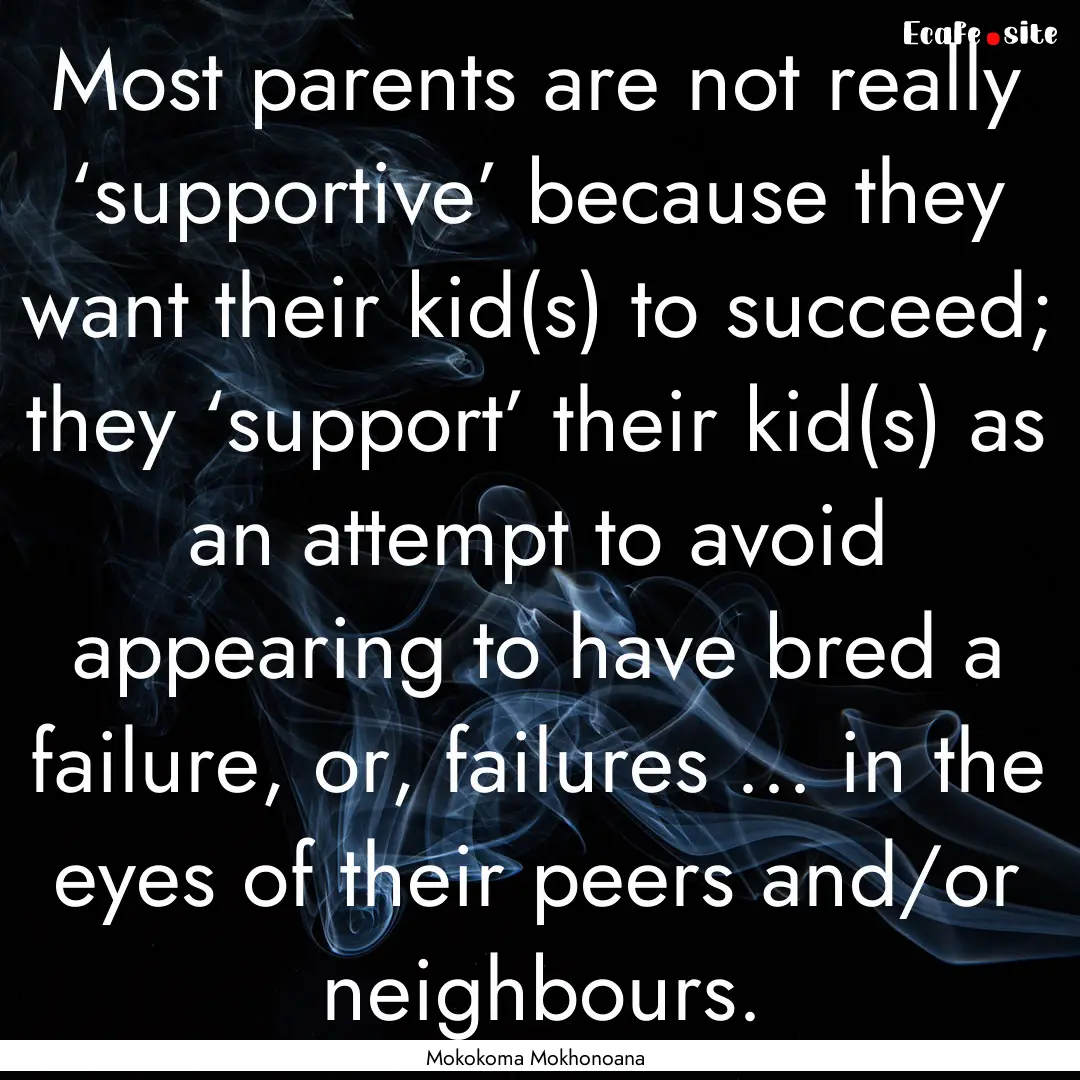 Most parents are not really ‘supportive’.... : Quote by Mokokoma Mokhonoana