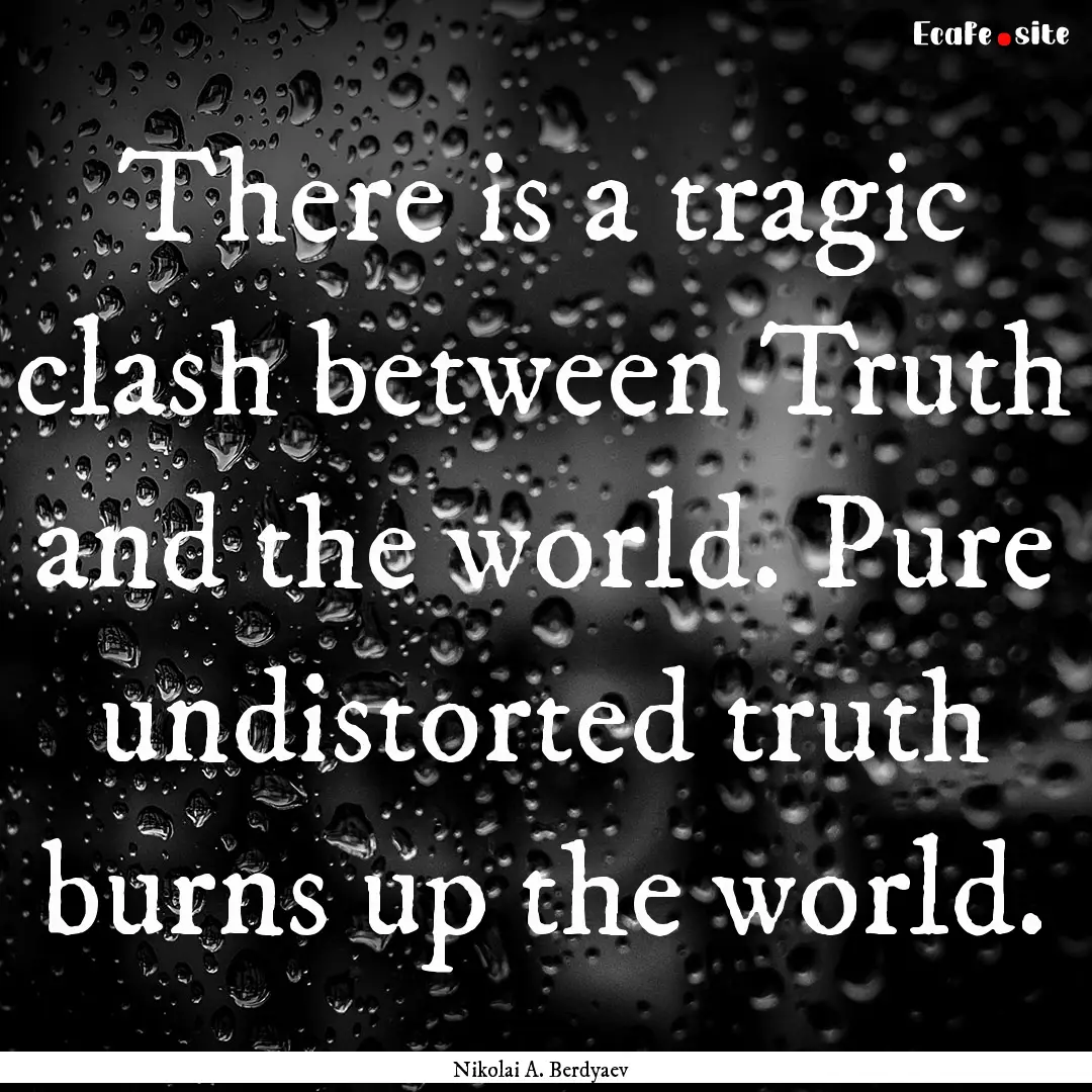 There is a tragic clash between Truth and.... : Quote by Nikolai A. Berdyaev