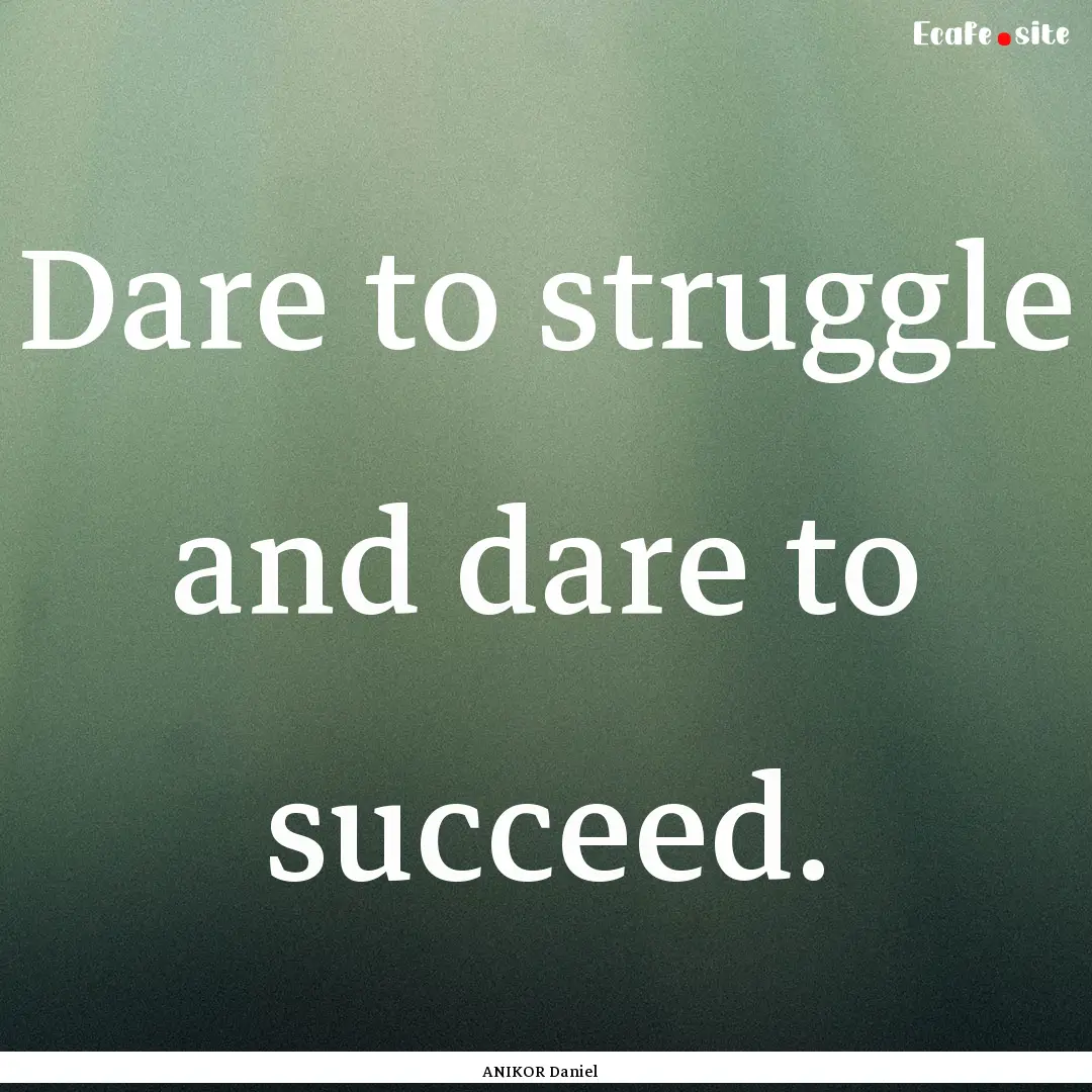 Dare to struggle and dare to succeed. : Quote by ANIKOR Daniel