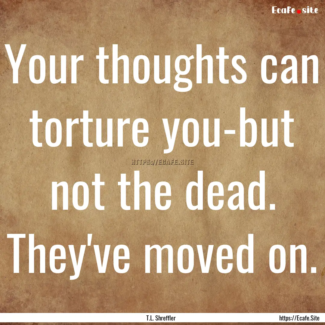 Your thoughts can torture you-but not the.... : Quote by T.L. Shreffler