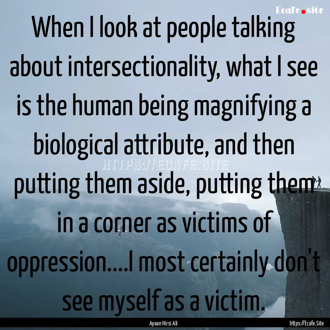 When I look at people talking about intersectionality,.... : Quote by Ayaan Hirsi Ali