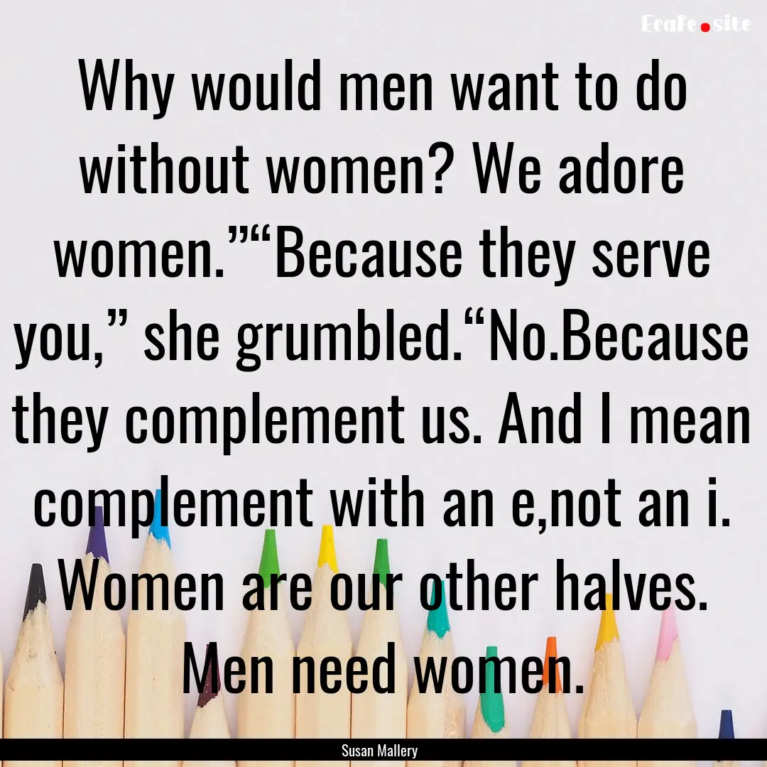 Why would men want to do without women? We.... : Quote by Susan Mallery