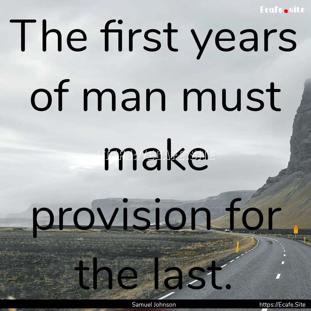 The first years of man must make provision.... : Quote by Samuel Johnson