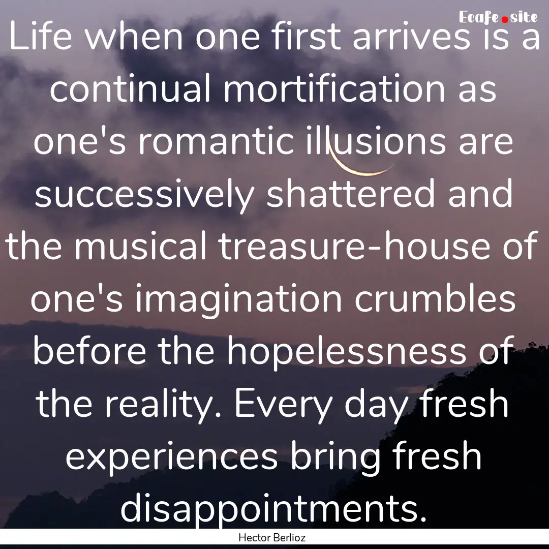 Life when one first arrives is a continual.... : Quote by Hector Berlioz