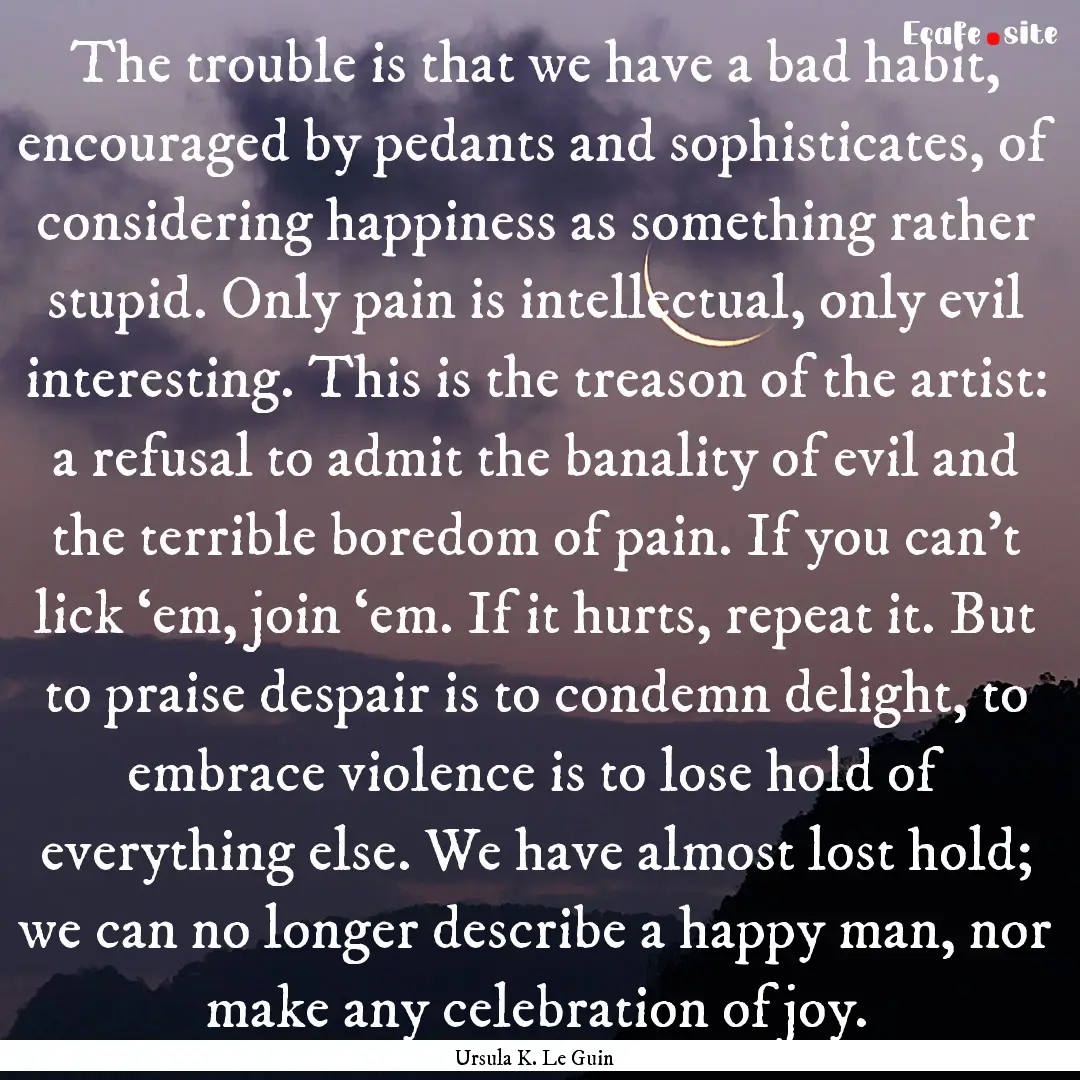 The trouble is that we have a bad habit,.... : Quote by Ursula K. Le Guin