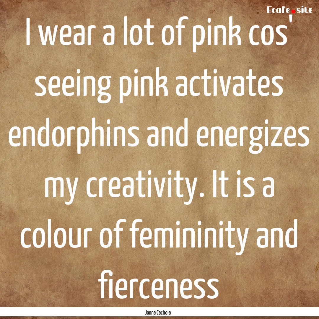 I wear a lot of pink cos' seeing pink activates.... : Quote by Janna Cachola