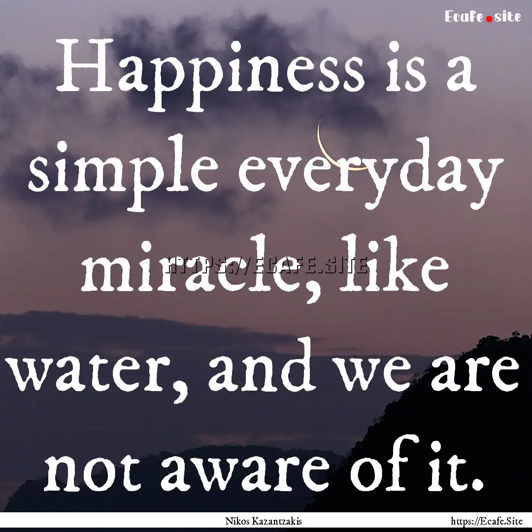 Happiness is a simple everyday miracle, like.... : Quote by Nikos Kazantzakis