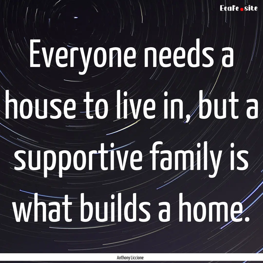 Everyone needs a house to live in, but a.... : Quote by Anthony Liccione