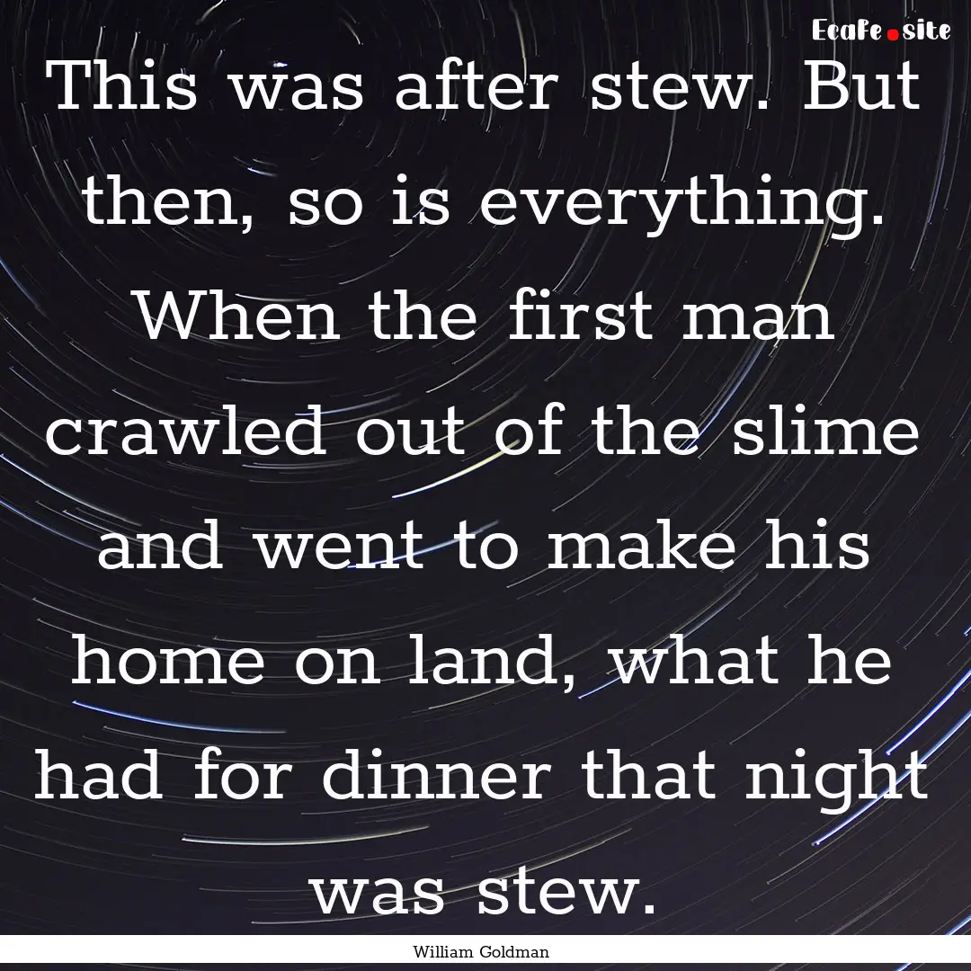 This was after stew. But then, so is everything..... : Quote by William Goldman