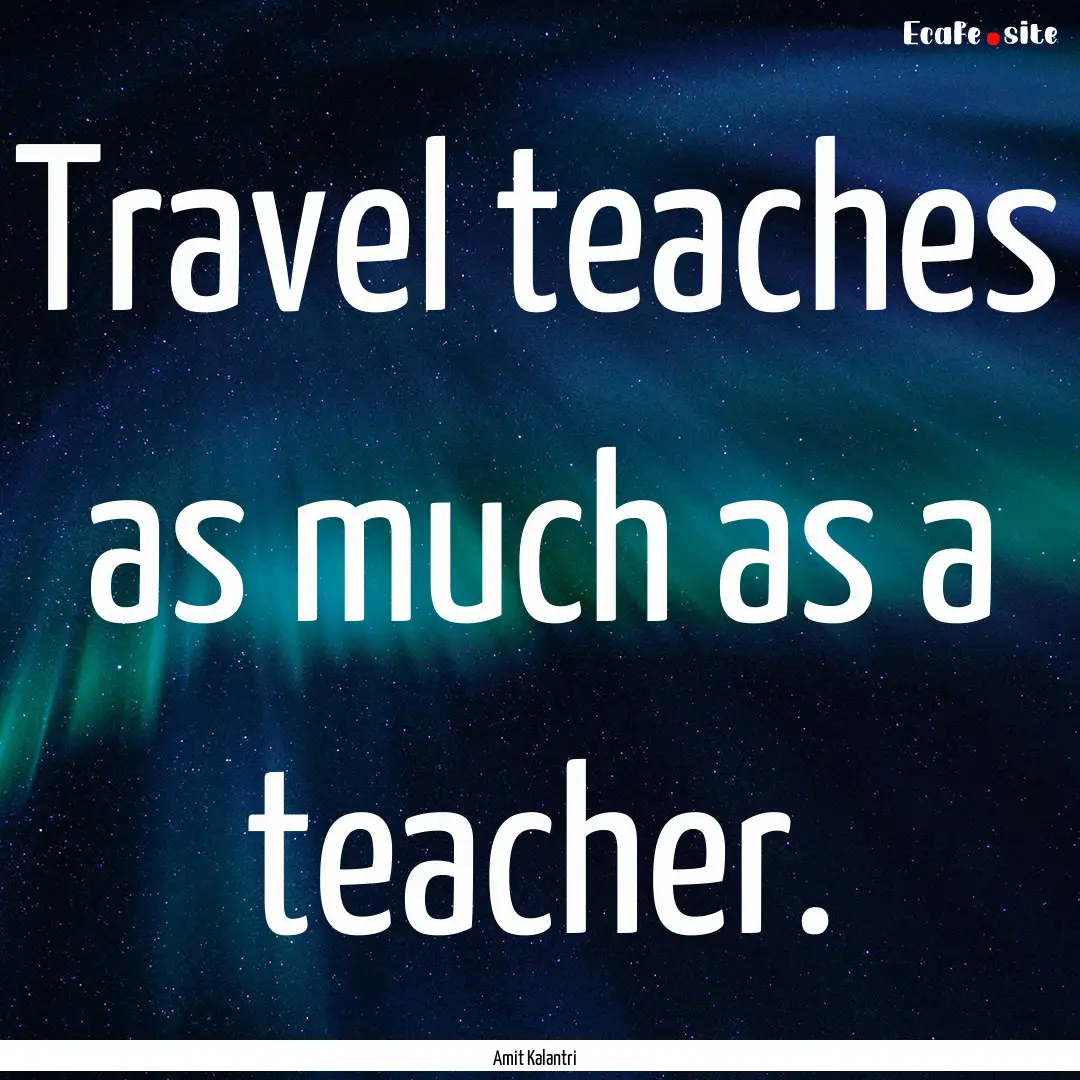 Travel teaches as much as a teacher. : Quote by Amit Kalantri