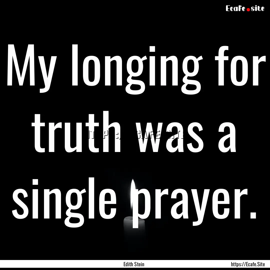 My longing for truth was a single prayer..... : Quote by Edith Stein