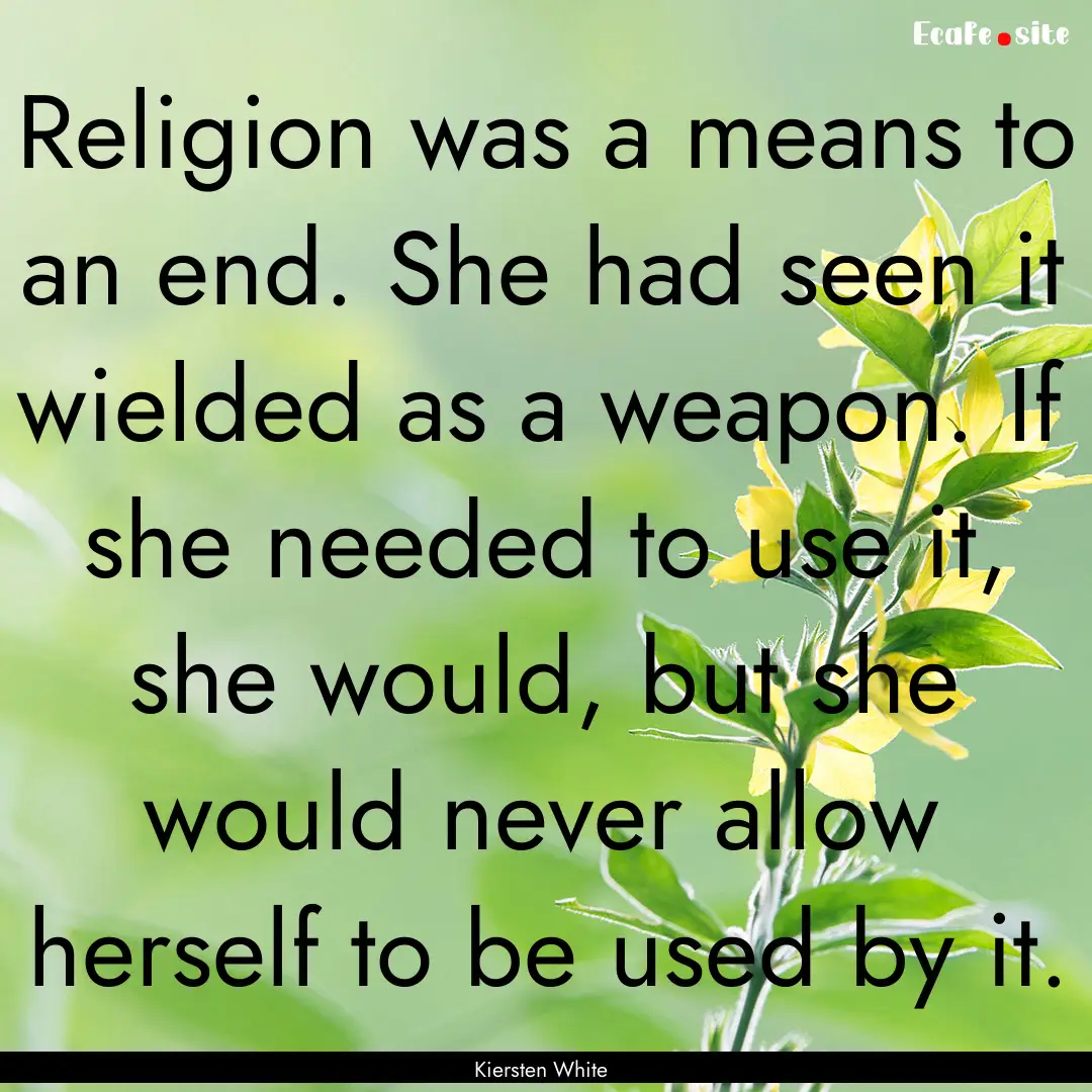 Religion was a means to an end. She had seen.... : Quote by Kiersten White