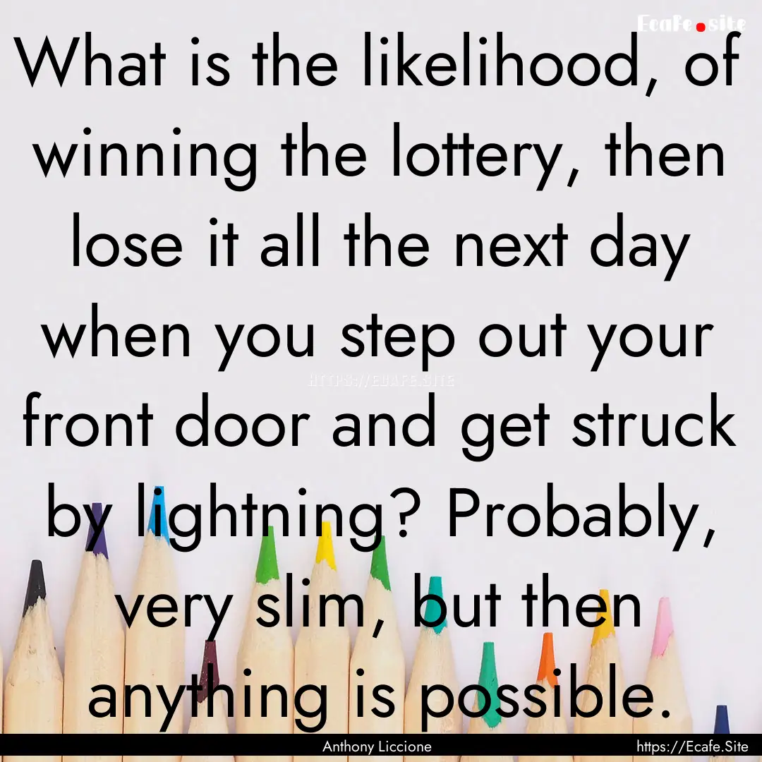 What is the likelihood, of winning the lottery,.... : Quote by Anthony Liccione