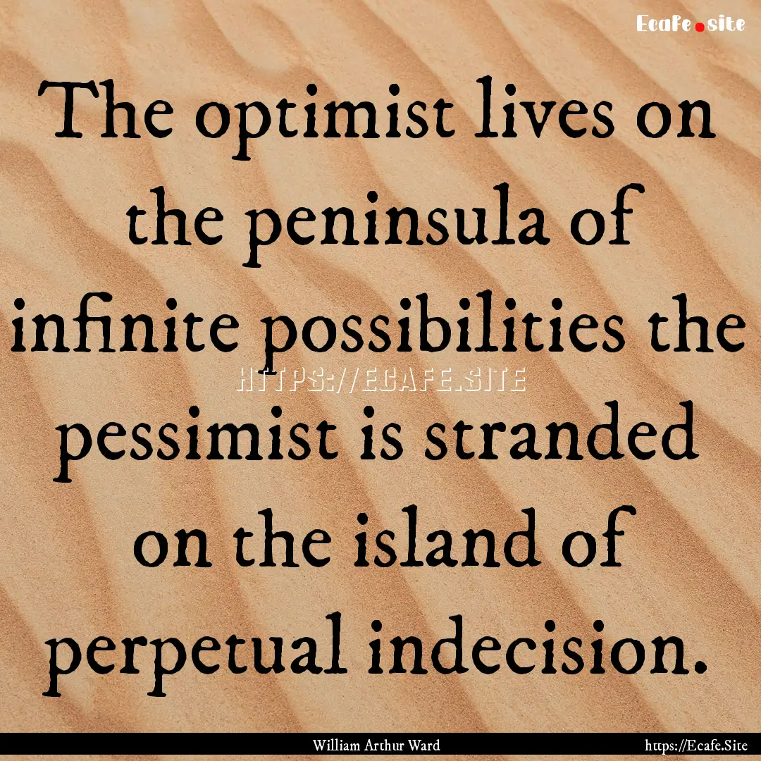 The optimist lives on the peninsula of infinite.... : Quote by William Arthur Ward