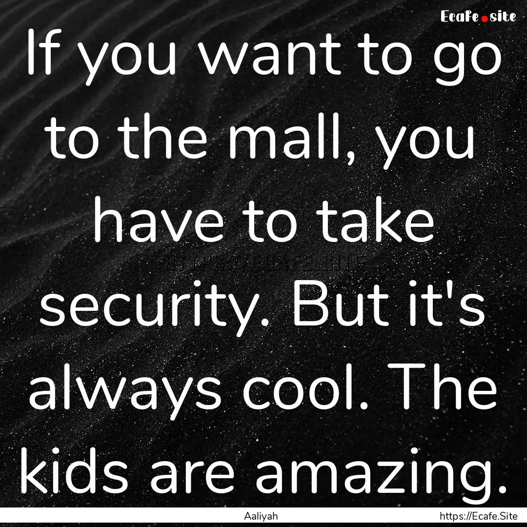 If you want to go to the mall, you have to.... : Quote by Aaliyah