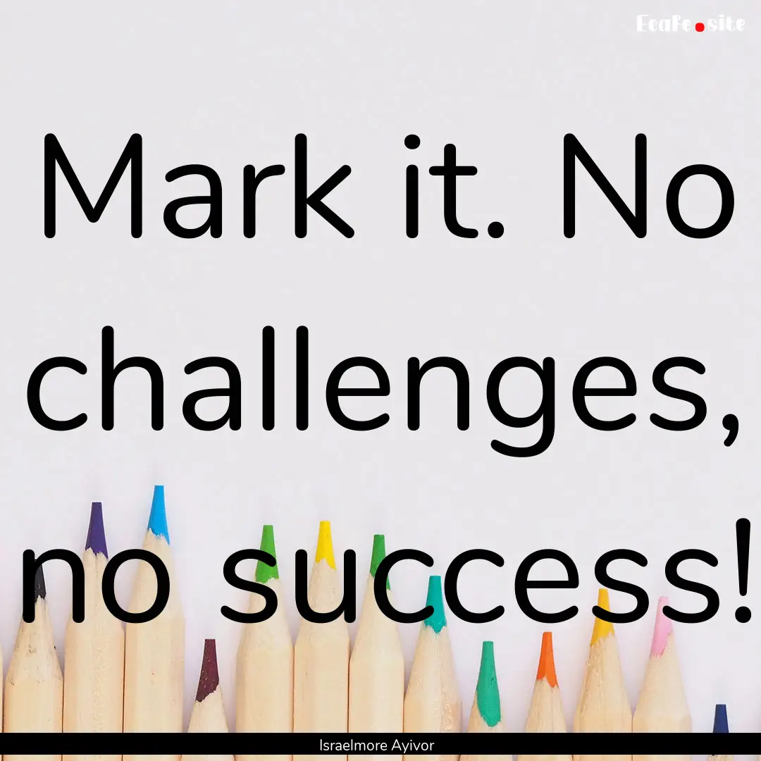 Mark it. No challenges, no success! : Quote by Israelmore Ayivor