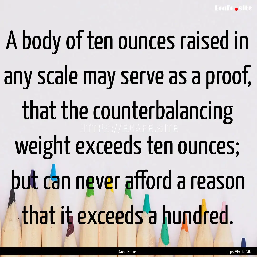 A body of ten ounces raised in any scale.... : Quote by David Hume