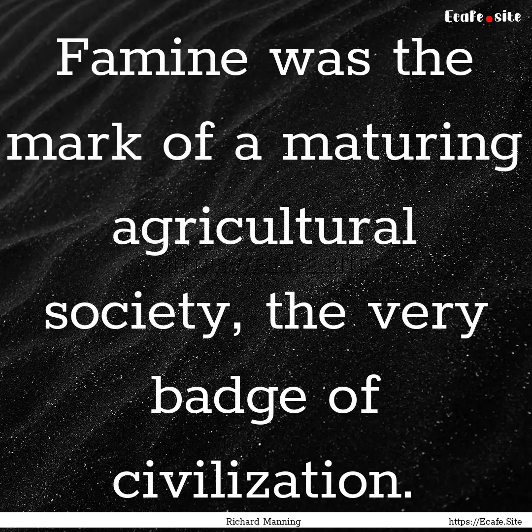 Famine was the mark of a maturing agricultural.... : Quote by Richard Manning