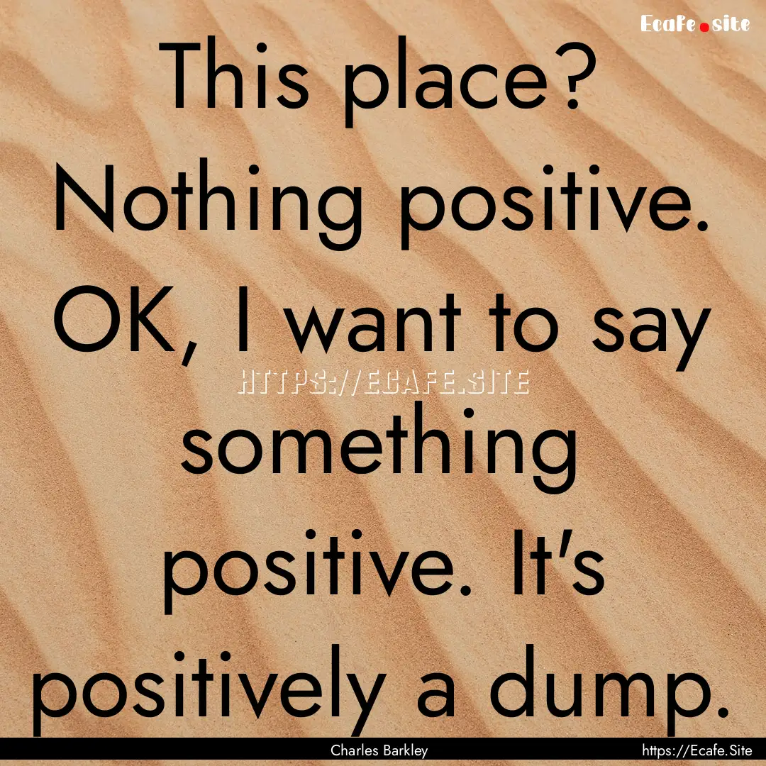 This place? Nothing positive. OK, I want.... : Quote by Charles Barkley