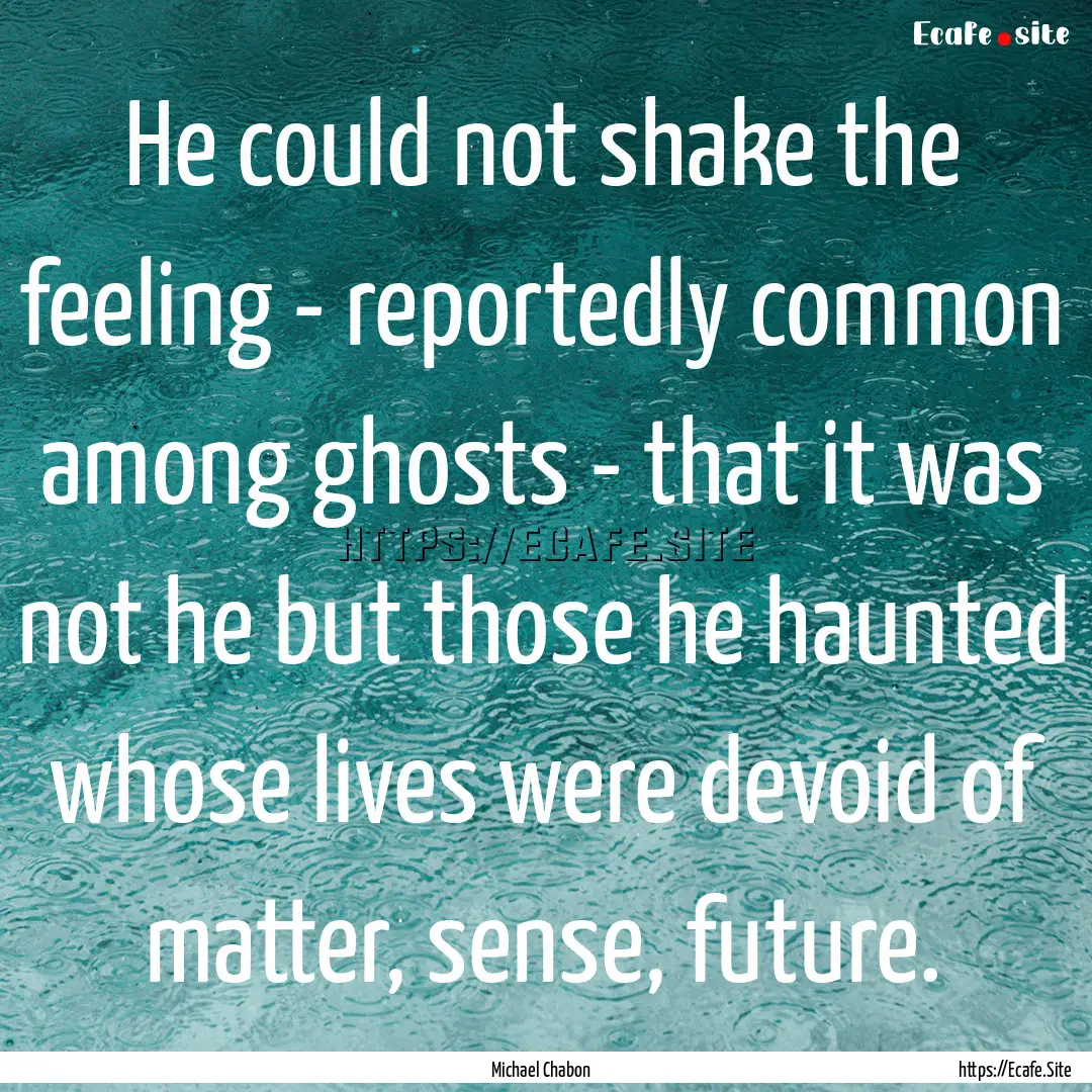 He could not shake the feeling - reportedly.... : Quote by Michael Chabon