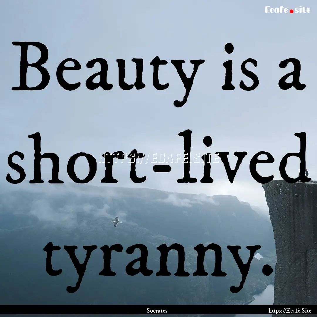 Beauty is a short-lived tyranny. : Quote by Socrates