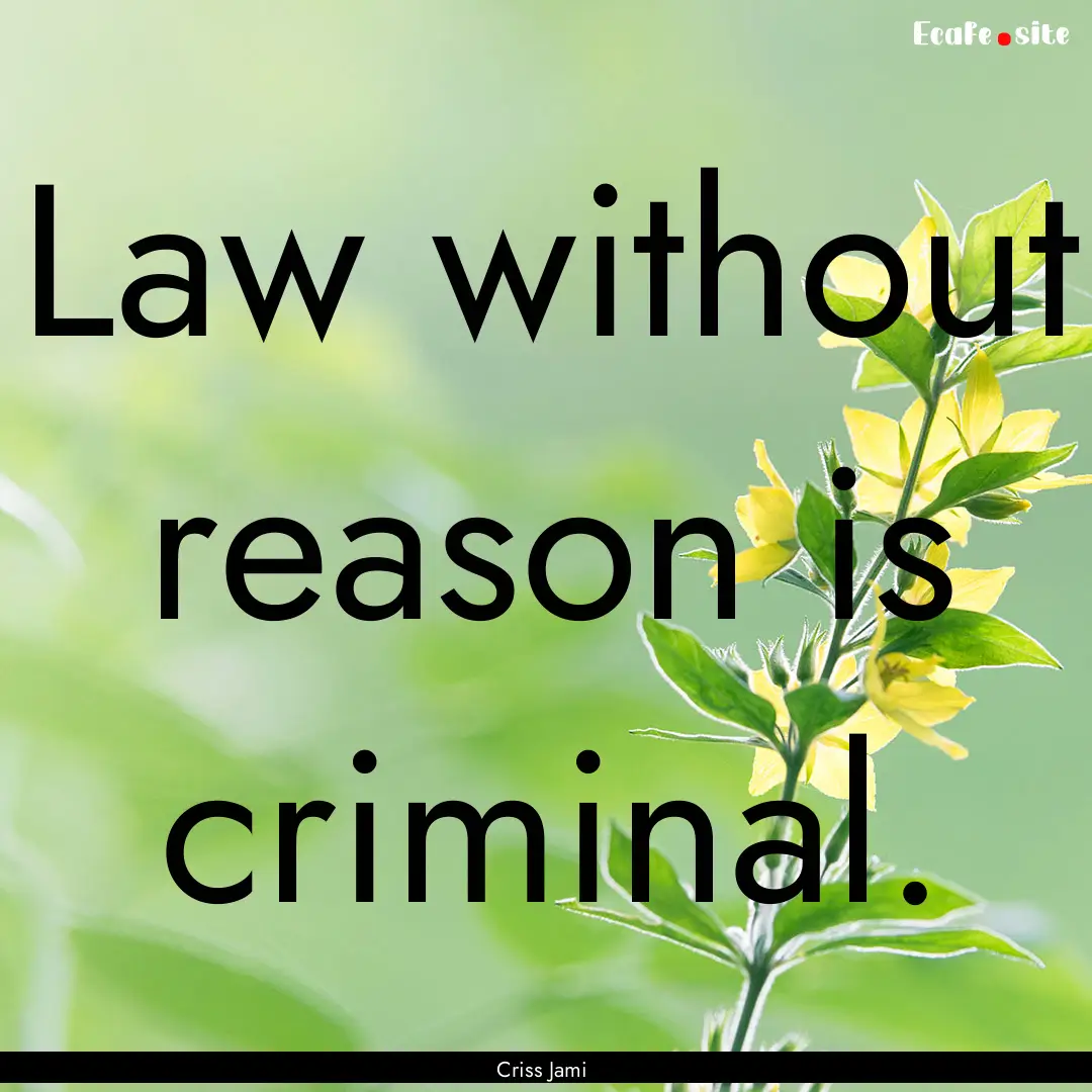 Law without reason is criminal. : Quote by Criss Jami