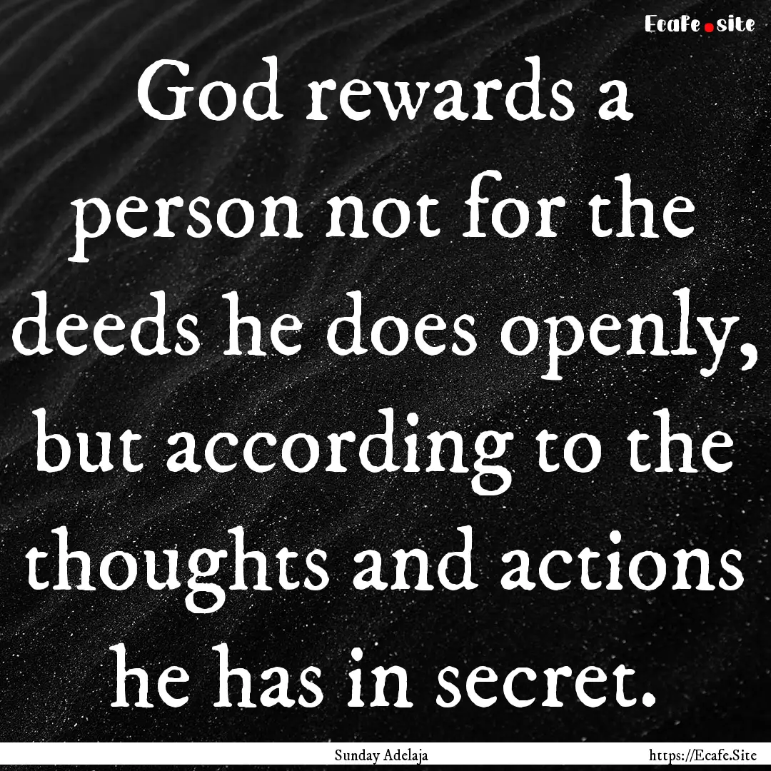 God rewards a person not for the deeds he.... : Quote by Sunday Adelaja