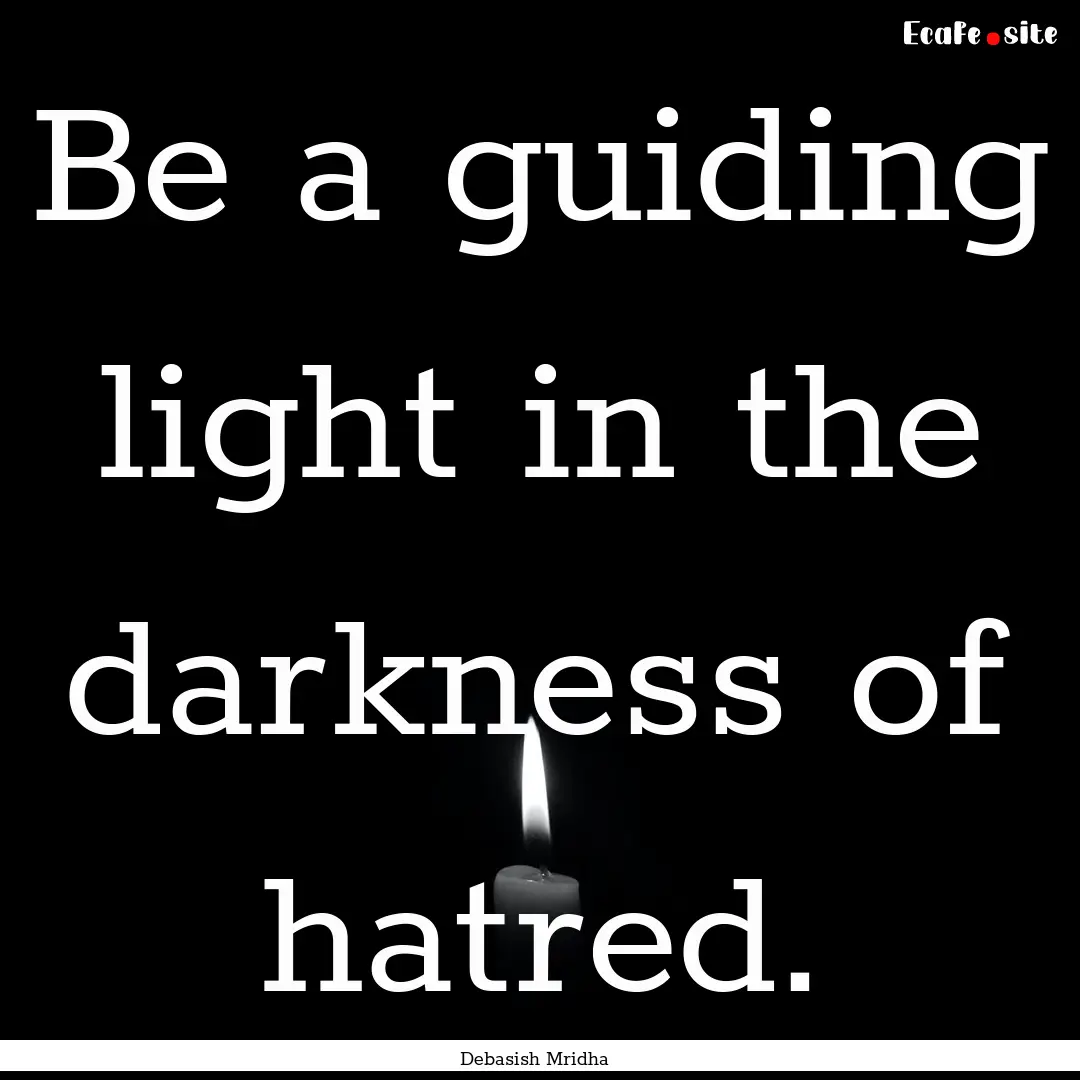 Be a guiding light in the darkness of hatred..... : Quote by Debasish Mridha