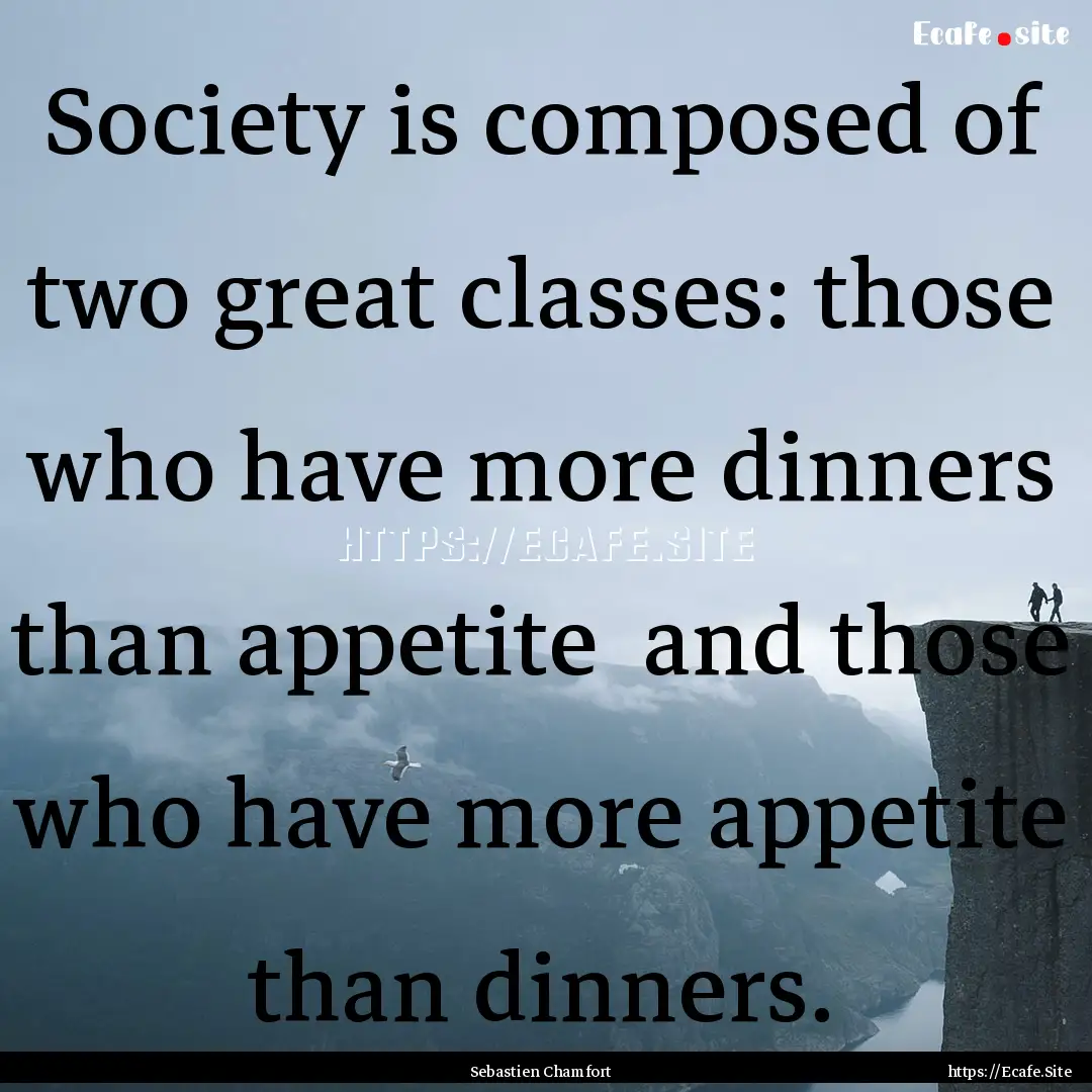 Society is composed of two great classes:.... : Quote by Sebastien Chamfort