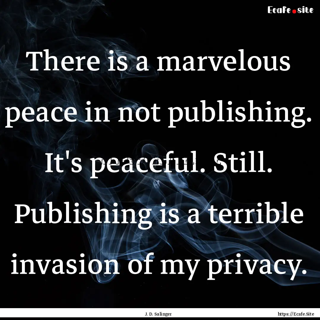 There is a marvelous peace in not publishing..... : Quote by J. D. Salinger