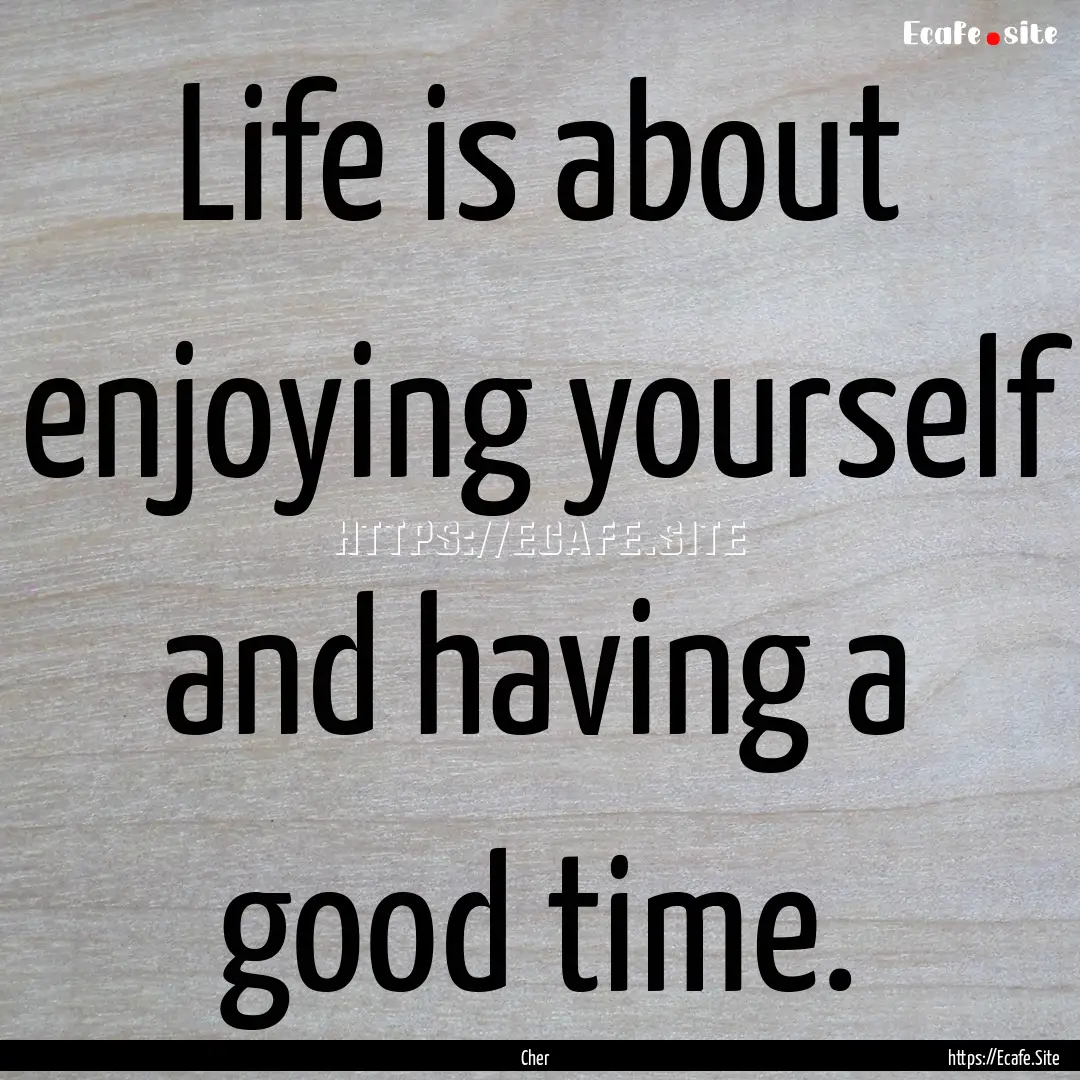 Life is about enjoying yourself and having.... : Quote by Cher