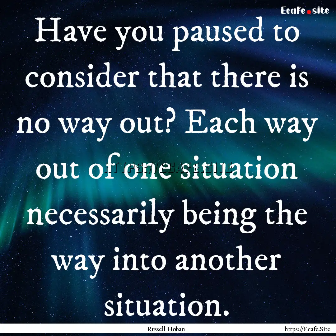 Have you paused to consider that there is.... : Quote by Russell Hoban