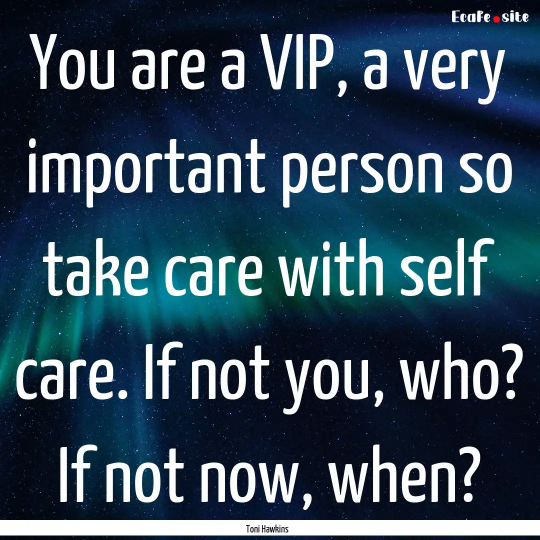 You are a VIP, a very important person so.... : Quote by Toni Hawkins