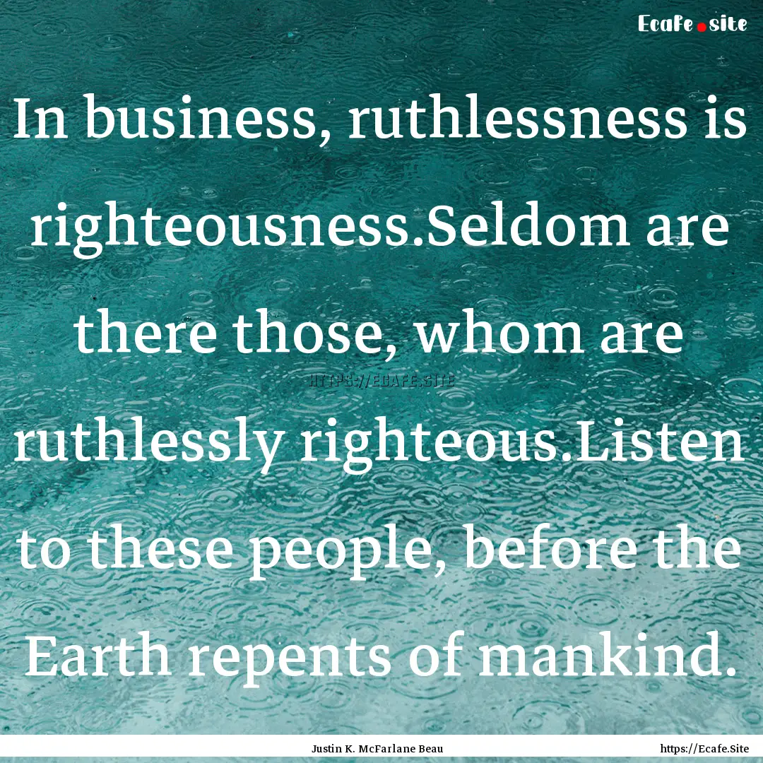 In business, ruthlessness is righteousness.Seldom.... : Quote by Justin K. McFarlane Beau