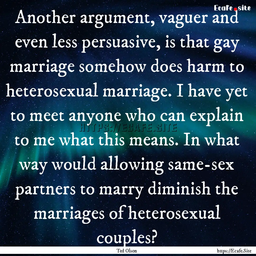 Another argument, vaguer and even less persuasive,.... : Quote by Ted Olson