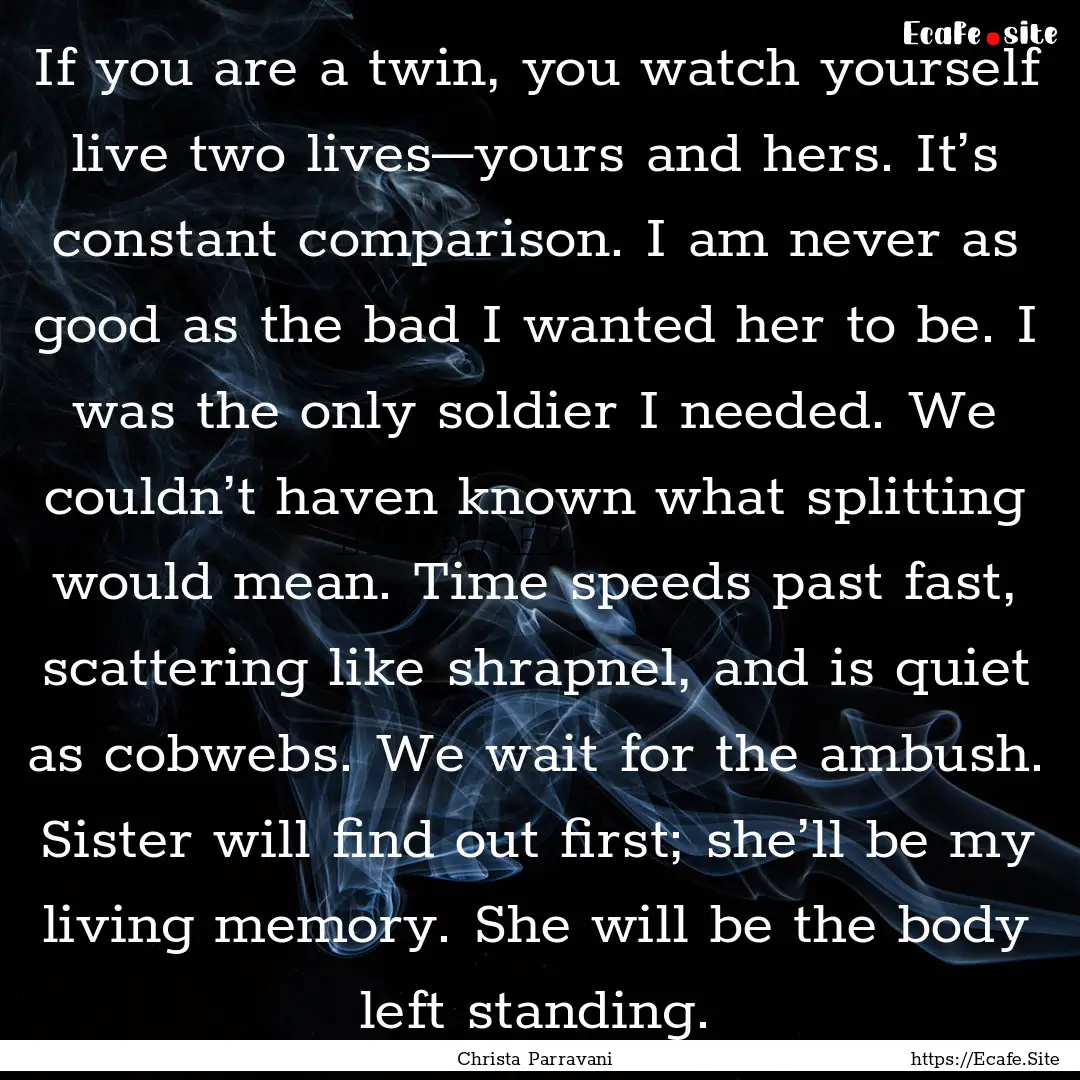 If you are a twin, you watch yourself live.... : Quote by Christa Parravani