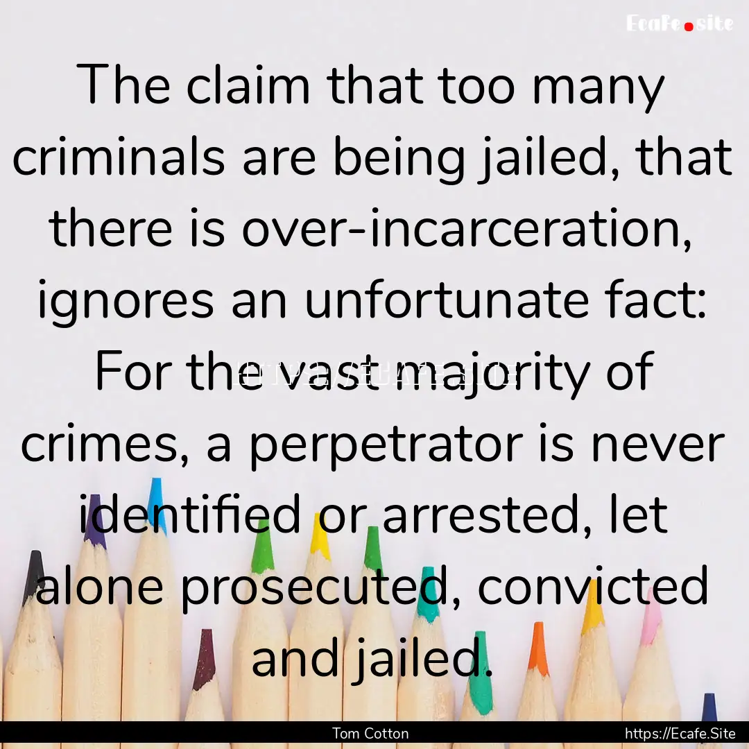 The claim that too many criminals are being.... : Quote by Tom Cotton