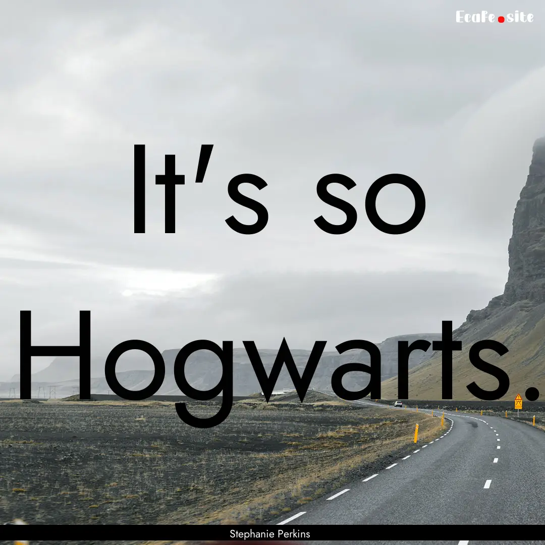 It's so Hogwarts. : Quote by Stephanie Perkins