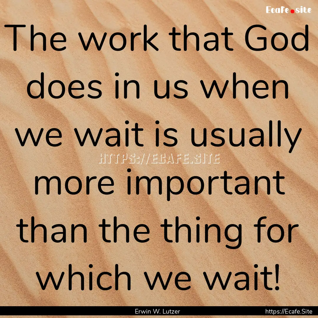 The work that God does in us when we wait.... : Quote by Erwin W. Lutzer