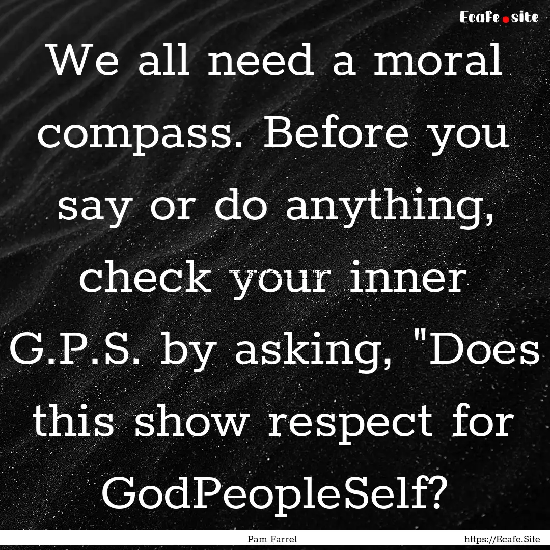 We all need a moral compass. Before you say.... : Quote by Pam Farrel