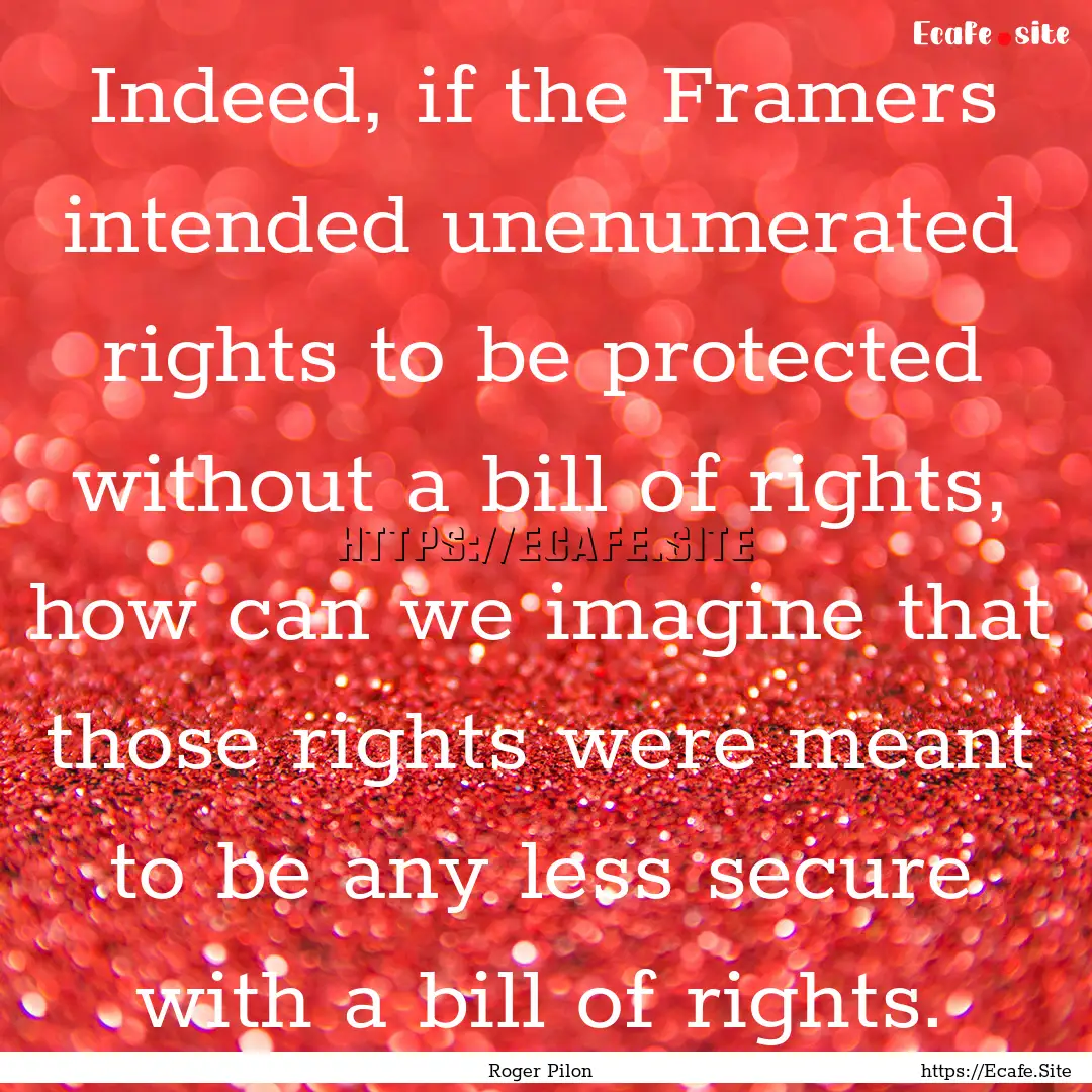 Indeed, if the Framers intended unenumerated.... : Quote by Roger Pilon