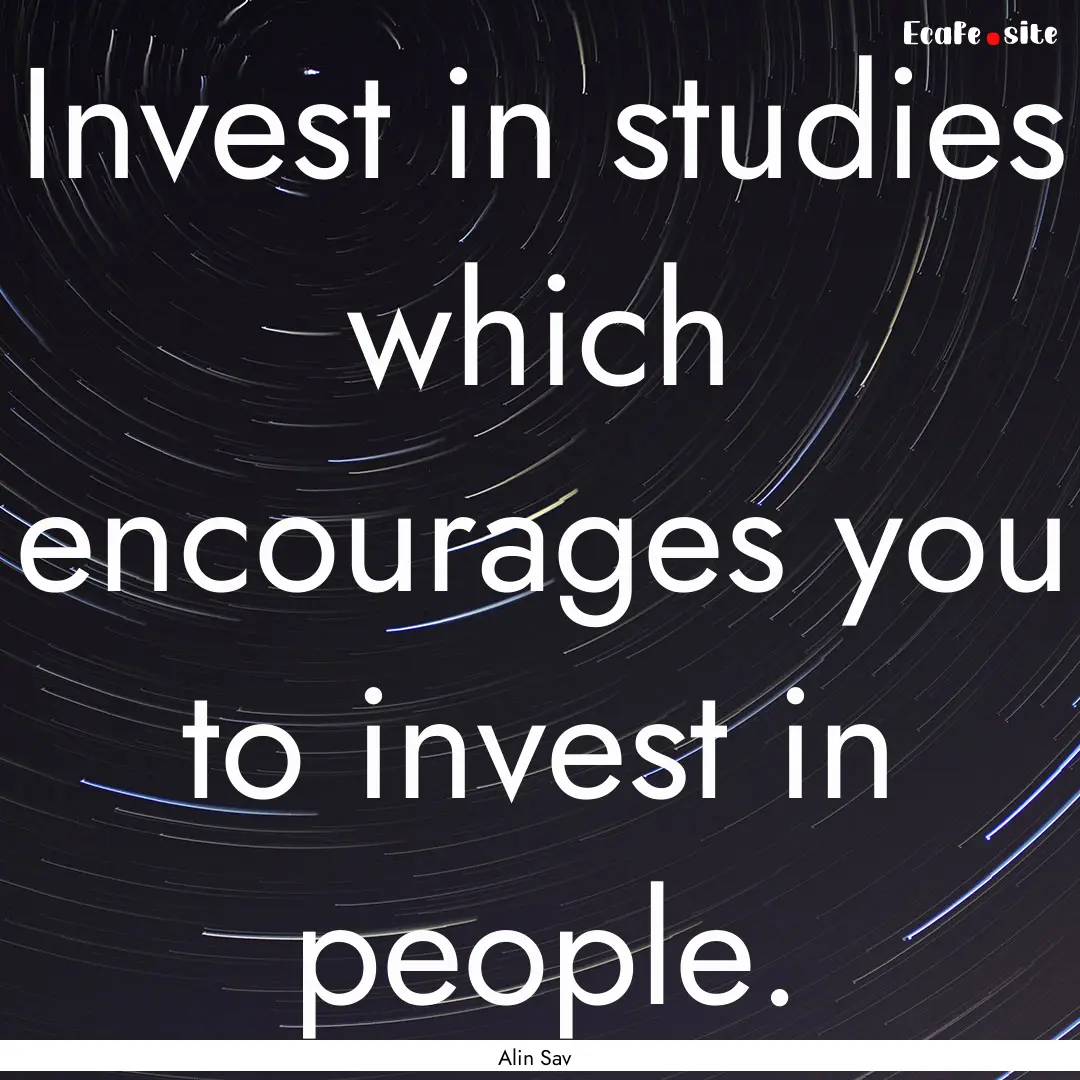 Invest in studies which encourages you to.... : Quote by Alin Sav