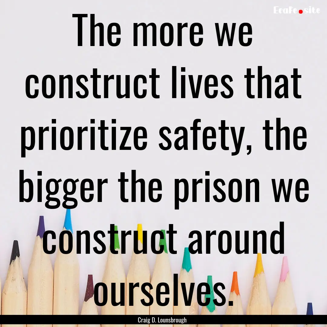 The more we construct lives that prioritize.... : Quote by Craig D. Lounsbrough