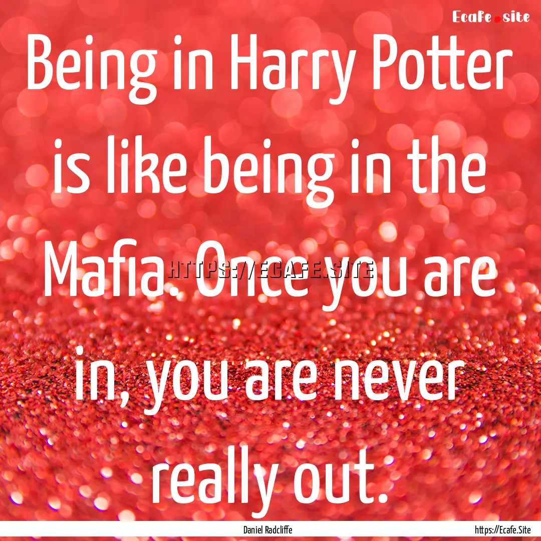 Being in Harry Potter is like being in the.... : Quote by Daniel Radcliffe