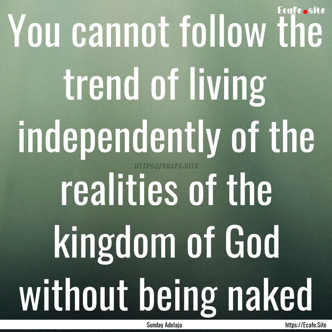 You cannot follow the trend of living independently.... : Quote by Sunday Adelaja