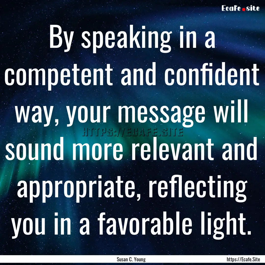 By speaking in a competent and confident.... : Quote by Susan C. Young