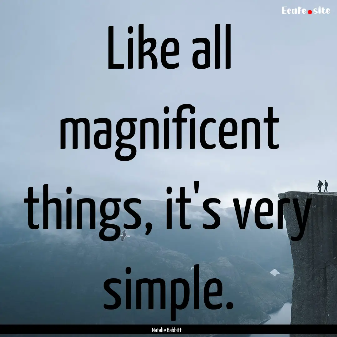 Like all magnificent things, it's very simple..... : Quote by Natalie Babbitt